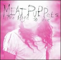 [Meat Puppets] Too High To Die